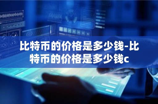 比特币的价格是多少钱-比特币的价格是多少钱c