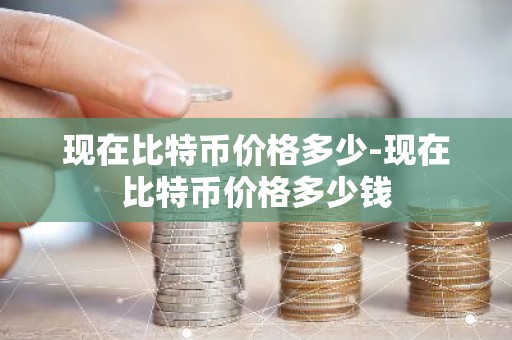 现在比特币价格多少-现在比特币价格多少钱