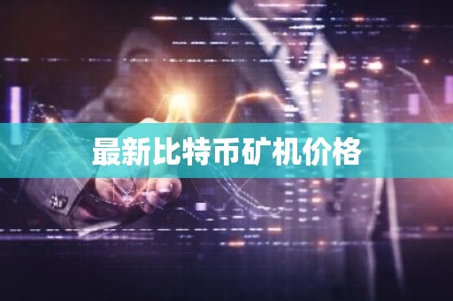 最新比特币矿机价格