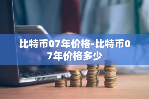 比特币07年价格-比特币07年价格多少