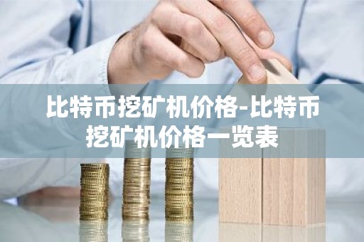 比特币挖矿机价格-比特币挖矿机价格一览表