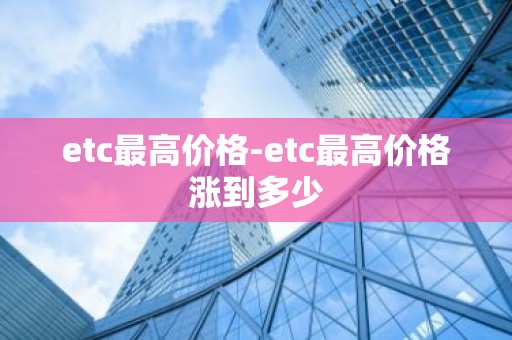 etc最高价格-etc最高价格涨到多少