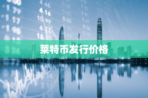 莱特币发行价格