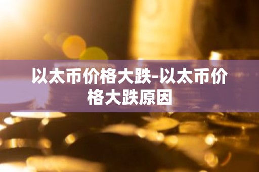 以太币价格大跌-以太币价格大跌原因