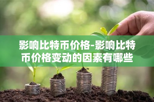 影响比特币价格-影响比特币价格变动的因素有哪些