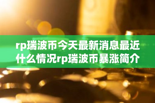 rp瑞波币今天最新消息最近什么情况rp瑞波币暴涨简介