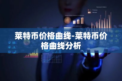 莱特币价格曲线-莱特币价格曲线分析