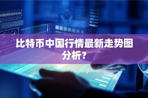 比特币中国行情最新走势图分析？
