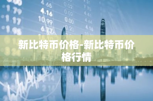 新比特币价格-新比特币价格行情