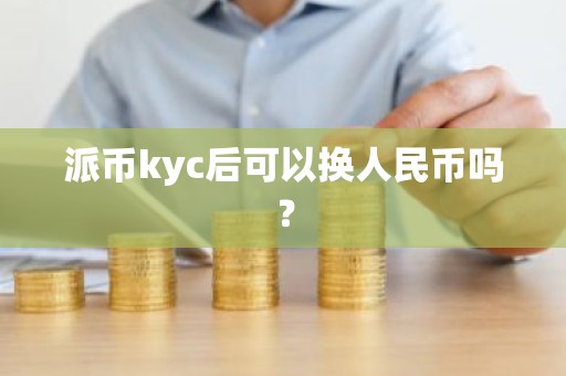 派币kyc后可以换人民币吗？