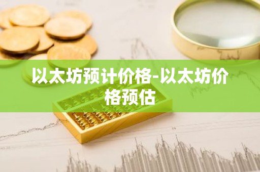以太坊预计价格-以太坊价格预估