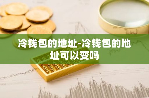 冷钱包的地址-冷钱包的地址可以变吗