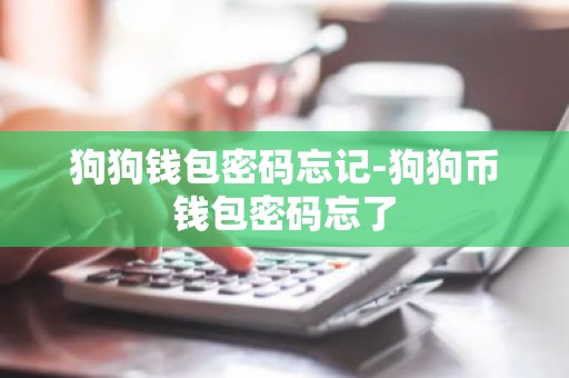 狗狗钱包密码忘记-狗狗币钱包密码忘了