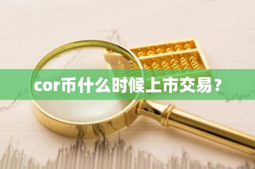 cor币什么时候上市交易？