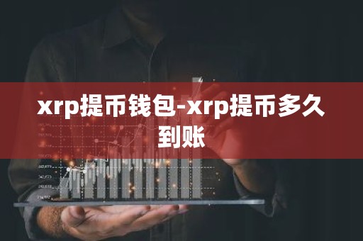xrp提币钱包-xrp提币多久到账