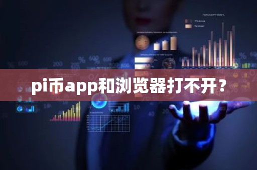 pi币app和浏览器打不开？