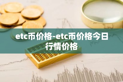 etc币价格-etc币价格今日行情价格