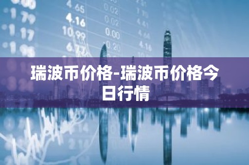 瑞波币价格-瑞波币价格今日行情