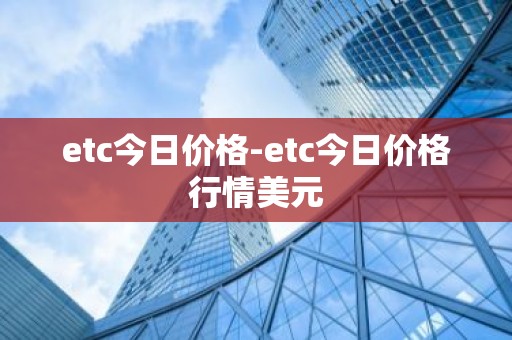 etc今日价格-etc今日价格行情美元