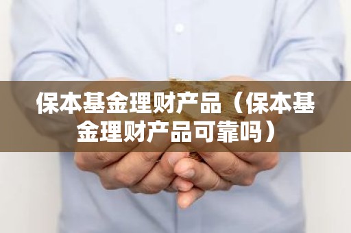 保本基金理财产品（保本基金理财产品可靠吗）