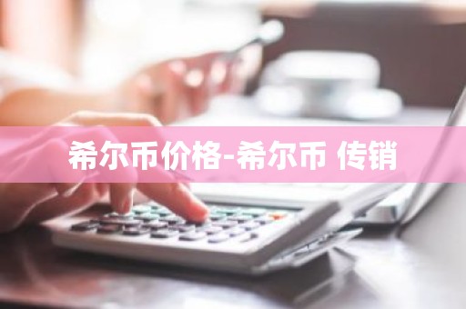 希尔币价格-希尔币 传销