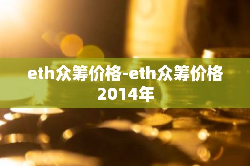 eth众筹价格-eth众筹价格2014年