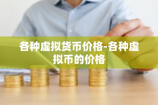 各种虚拟货币价格-各种虚拟币的价格