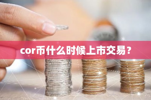 cor币什么时候上市交易？