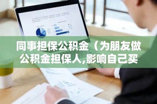 同事担保公积金（为朋友做公积金担保人,影响自己买房吗?