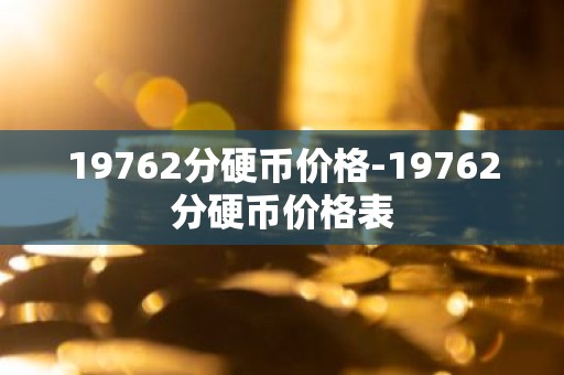 19762分硬币价格-19762分硬币价格表