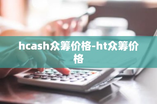 hcash众筹价格-ht众筹价格