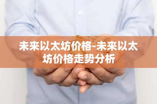 未来以太坊价格-未来以太坊价格走势分析