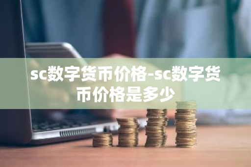 sc数字货币价格-sc数字货币价格是多少