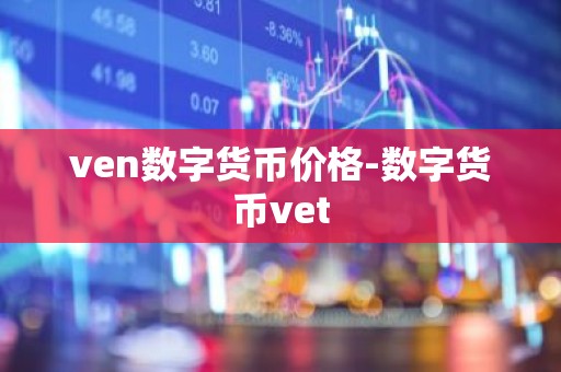 ven数字货币价格-数字货币vet