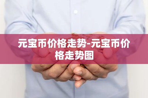 元宝币价格走势-元宝币价格走势图