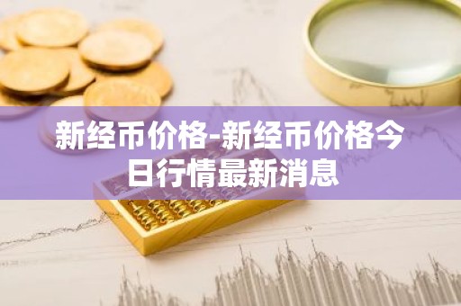 新经币价格-新经币价格今日行情最新消息
