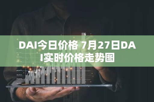 DAI今日价格 7月27日DAI实时价格走势图