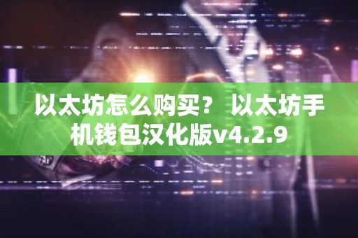 以太坊怎么购买？ 以太坊手机钱包汉化版v4.2.9