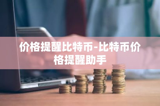 价格提醒比特币-比特币价格提醒助手
