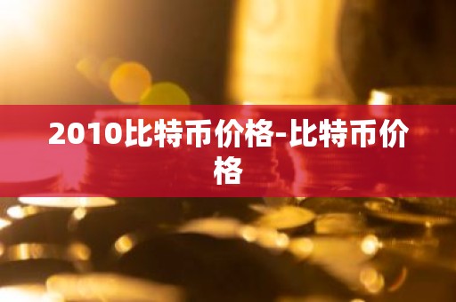 2010比特币价格-比特币价格