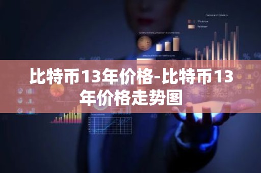 比特币13年价格-比特币13年价格走势图