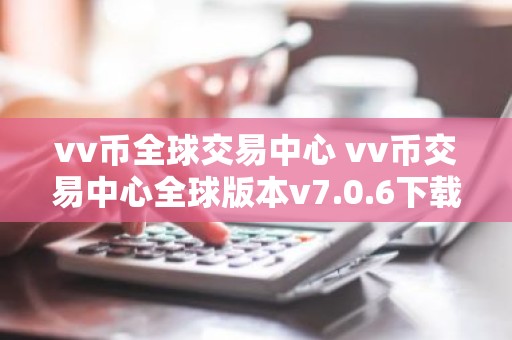 vv币全球交易中心 vv币交易中心全球版本v7.0.6下载