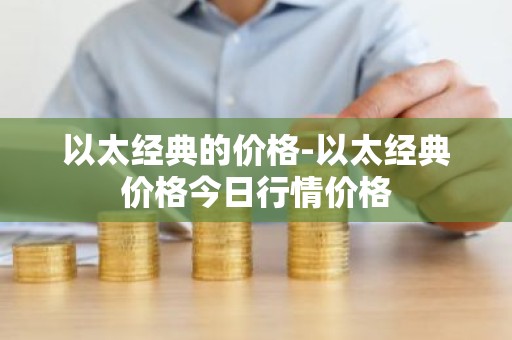 以太经典的价格-以太经典价格今日行情价格