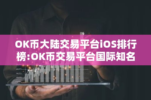 OK币大陆交易平台iOS排行榜:OK币交易平台国际知名排名