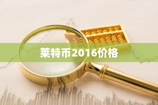 莱特币2016价格