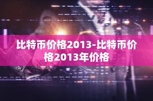 比特币价格2013-比特币价格2013年价格