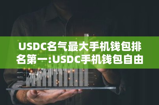USDC名气最大手机钱包排名第一:USDC手机钱包自由交易推荐