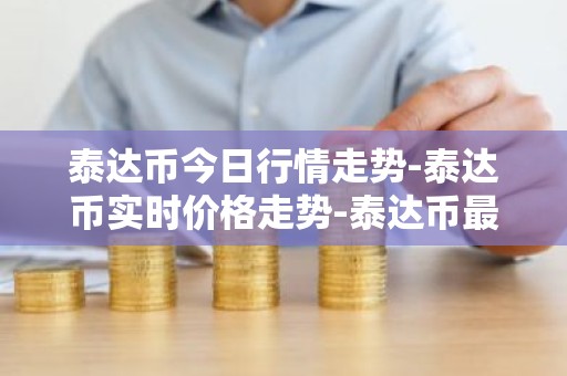 泰达币今日行情走势-泰达币实时价格走势-泰达币最新价格
