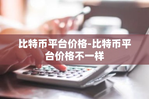 比特币平台价格-比特币平台价格不一样