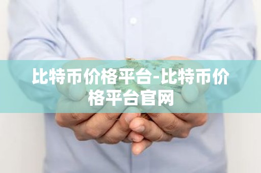 比特币价格平台-比特币价格平台官网